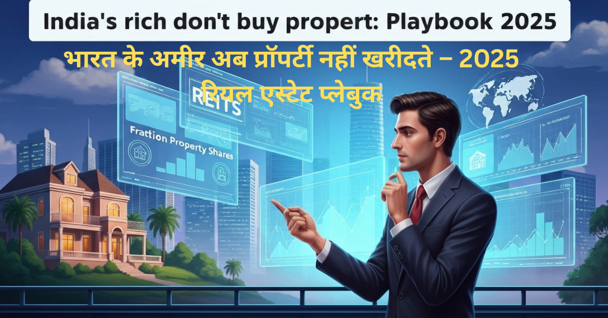 भारत के अमीर अब प्रॉपर्टी नहीं खरीदते – 2025 रियल एस्टेट प्लेबुक